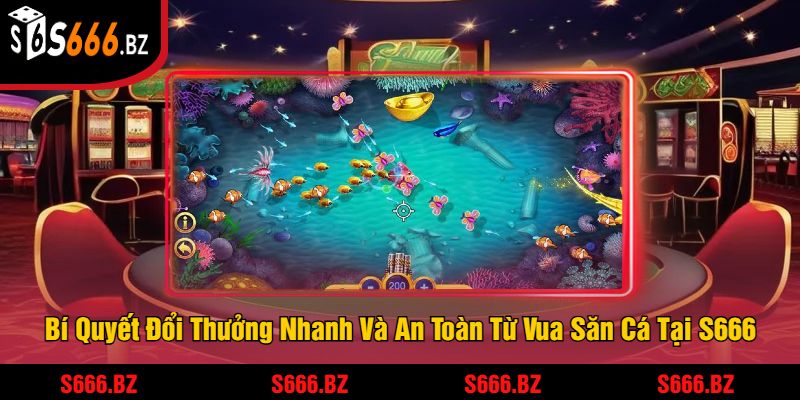 Vua Săn Cá Đổi Thưởng Tại S666 - Trải Nghiệm Game Săn Cá 3 Bí Quyết Đổi Thưởng Nhanh Và An Toàn Từ Vua Săn Cá Tại S666