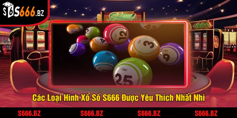 Các Loại Hình Xổ Số S666 Được Yêu Thích Nhất Nhì