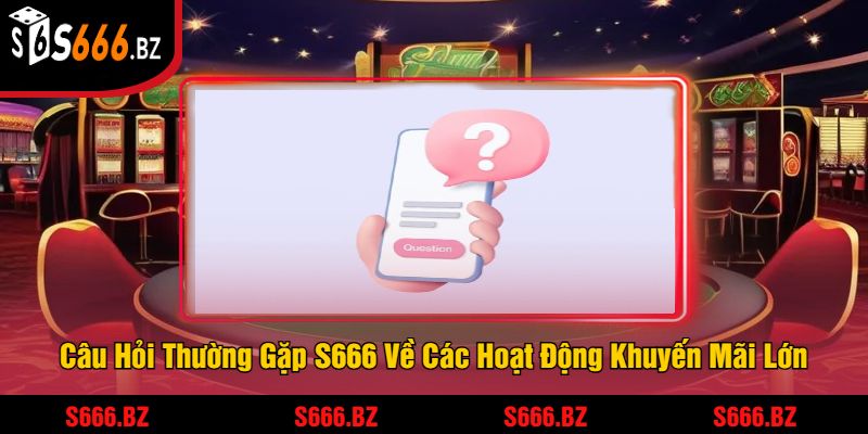 Câu Hỏi Thường Gặp S666 - Giải Đáp Mọi Thắc Mắc Bet Thủ 3 Câu Hỏi Thường Gặp S666 Về Các Hoạt Động Khuyến Mãi Lớn