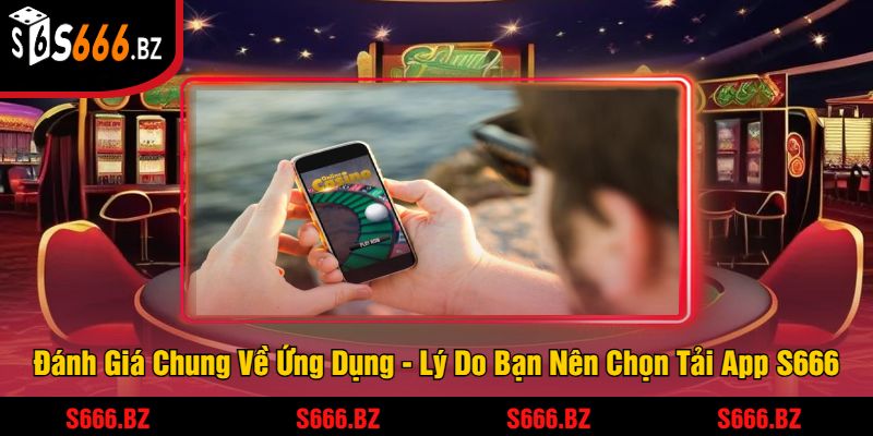 Tải App S666 - Trải Nghiệm Hấp Dẫn Và Nhận Thưởng Lớn 2 Đánh Giá Chung Về Ứng Dụng - Lý Do Bạn Nên Chọn Tải App S666