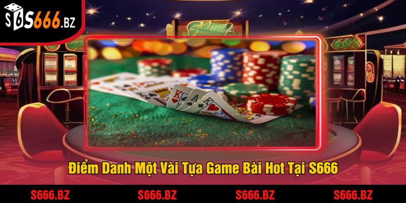 Điểm Danh Một Vài Tựa Game Bài Hot Tại S666