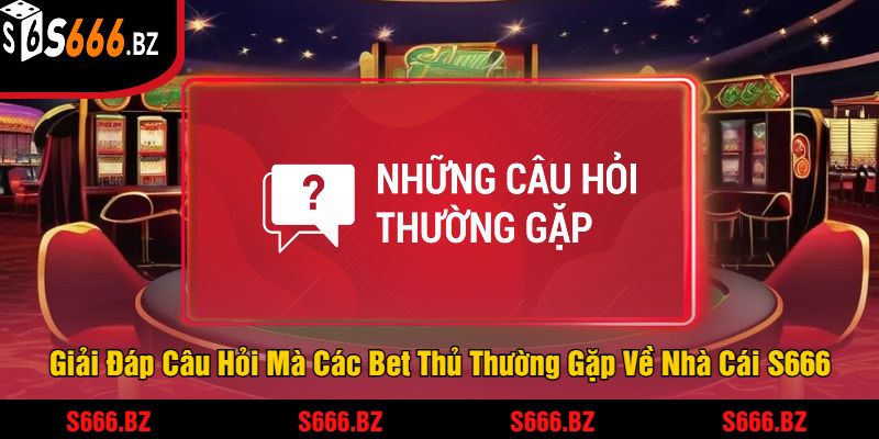 S666 Z1hỵn4 | Link Đăng Nhập S666.COM Chính Thức 2025 21 Giải Đáp Câu Hỏi Mà Các Bet Thủ Thường Gặp Về Nhà Cái S666