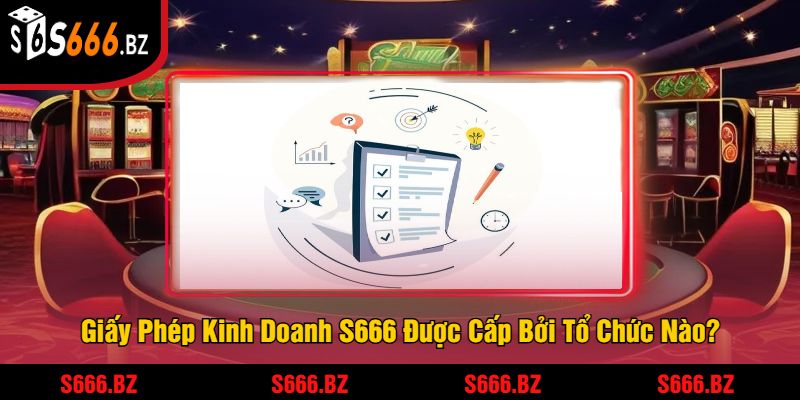 Giấy Phép Kinh Doanh S666 Được Cấp Bởi Tổ Chức Nào?