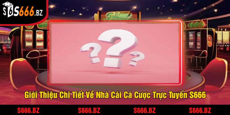 Câu Hỏi Thường Gặp S666 - Giải Đáp Mọi Thắc Mắc Bet Thủ 1 Giới Thiệu Chi Tiết Về Nhà Cái Cá Cược Trực Tuyến S666