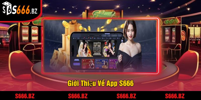 Tải App S666 - Trải Nghiệm Hấp Dẫn Và Nhận Thưởng Lớn 1 Giới Thiệu Về App S666