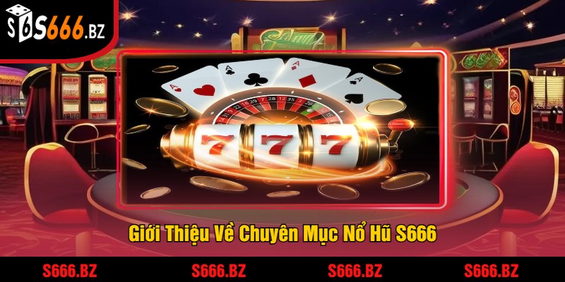 Giới Thiệu Về Chuyên Mục Nổ Hũ S666