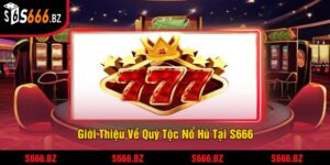 Quý Tộc Nổ Hũ Tại S666 - Trải Nghiệm Jackpot Khủng 2025 3 Giới Thiệu Về Quý Tộc Nổ Hũ Tại S666