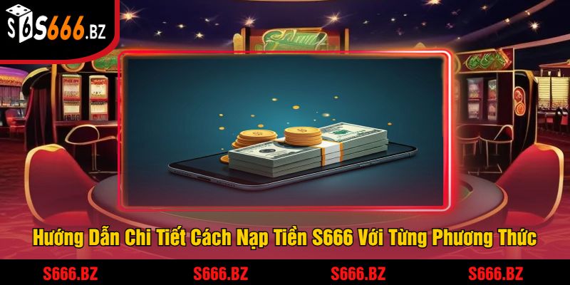 Nạp Tiền S666 - Dễ Dàng Và An Toàn Để Chơi Game 2 Hướng Dẫn Chi Tiết Cách Nạp Tiền S666 Với Từng Phương Thức