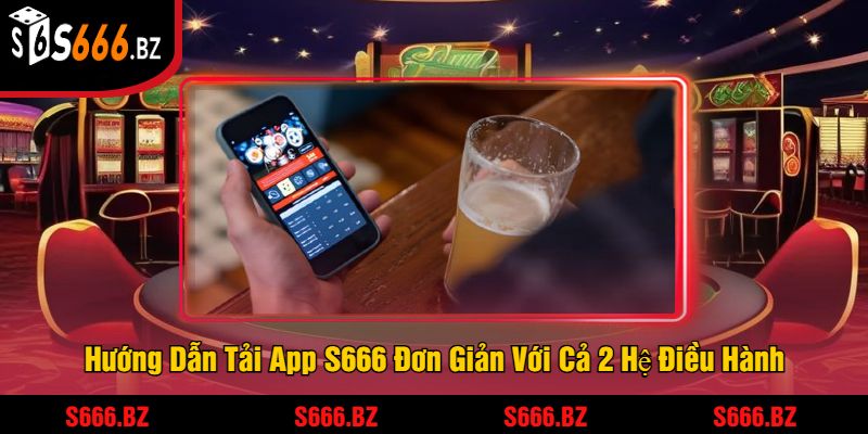 Tải App S666 - Trải Nghiệm Hấp Dẫn Và Nhận Thưởng Lớn 3 Hướng Dẫn Tải App S666 Đơn Giản Với Cả 2 Hệ Điều Hành