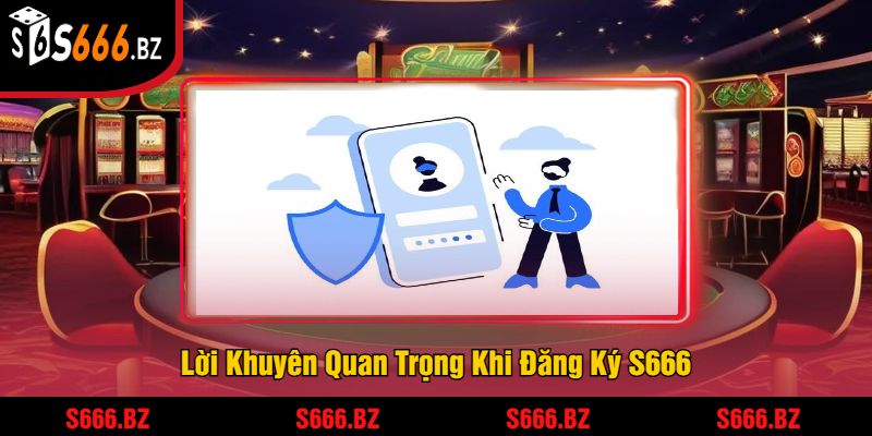 Đăng Ký S666 - Tham Gia Để Nhận Thưởng Và Trải Nghiệm 3 Lời Khuyên Quan Trọng Khi Đăng Ký S666