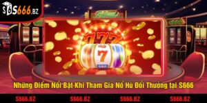 Nổ Hũ Đổi Thưởng Tại S666 - Cơ Hội Trúng Jackpot Khủng 2 Những Điểm Nổi Bật Khi Tham Gia Nổ Hũ Đổi Thưởng tại S666