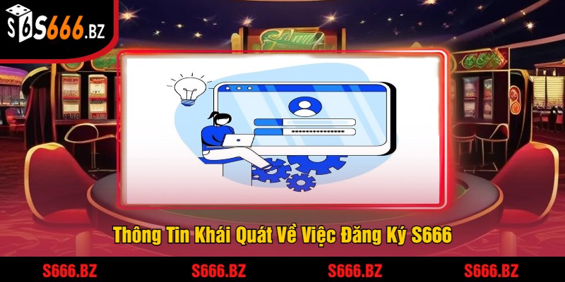 Đăng Ký S666 - Tham Gia Để Nhận Thưởng Và Trải Nghiệm 1 Thông Tin Khái Quát Về Việc Đăng Ký S666