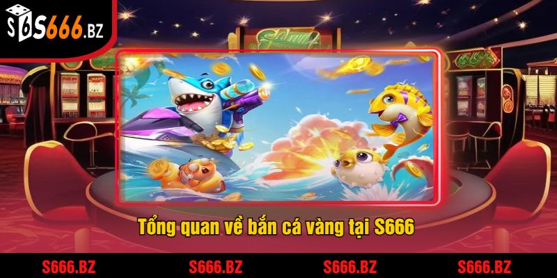 Bắn Cá Vàng - Trải Nghiệm Game Bắn Cá Hấp Dẫn Tại S666 1 Tổng quan về bắn cá vàng tại S666