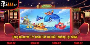 Bắn Cá Đổi Thưởng - Trải Nghiệm Game Bắn Cá Thưởng Lớn 3 Tổng Quan Về Trò Chơi Bắn Cá Đổi Thưởng Tại S666
