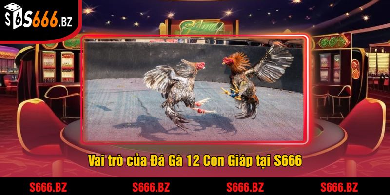 Đá Gà 12 Con Giáp Tại S666 - Trải Nghiệm Cược Thưởng Lớn 1 Vai trò của Đá Gà 12 Con Giáp tại S666
